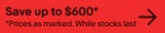 Save up to *600. *Prices as marked. While supplies last.