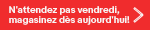 N'attendez pas vendredi, magasinez dès aujourd'hui!