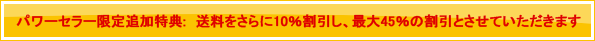 パワーセラー限定追加特典:　送料をさらに10％割引し、最大45％の割引とさせていただきます