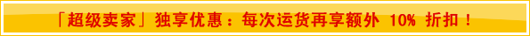 「超级卖家」独享优惠：每次运货再享额外 10% 折扣!